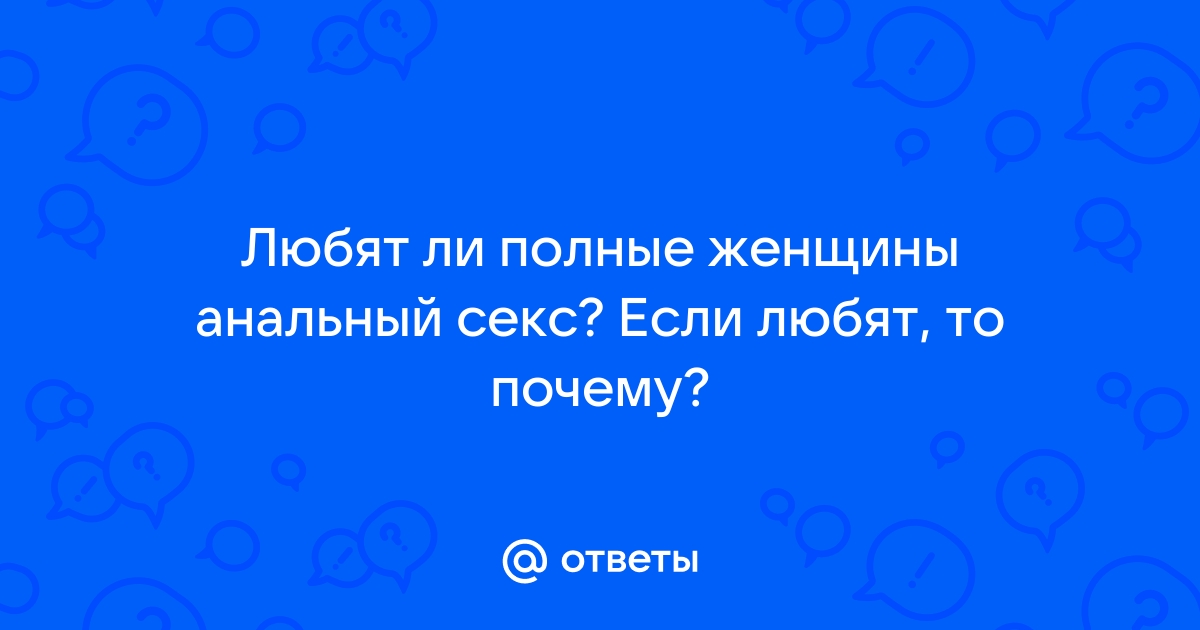 Толстушки тоже любят анал в большую задницу