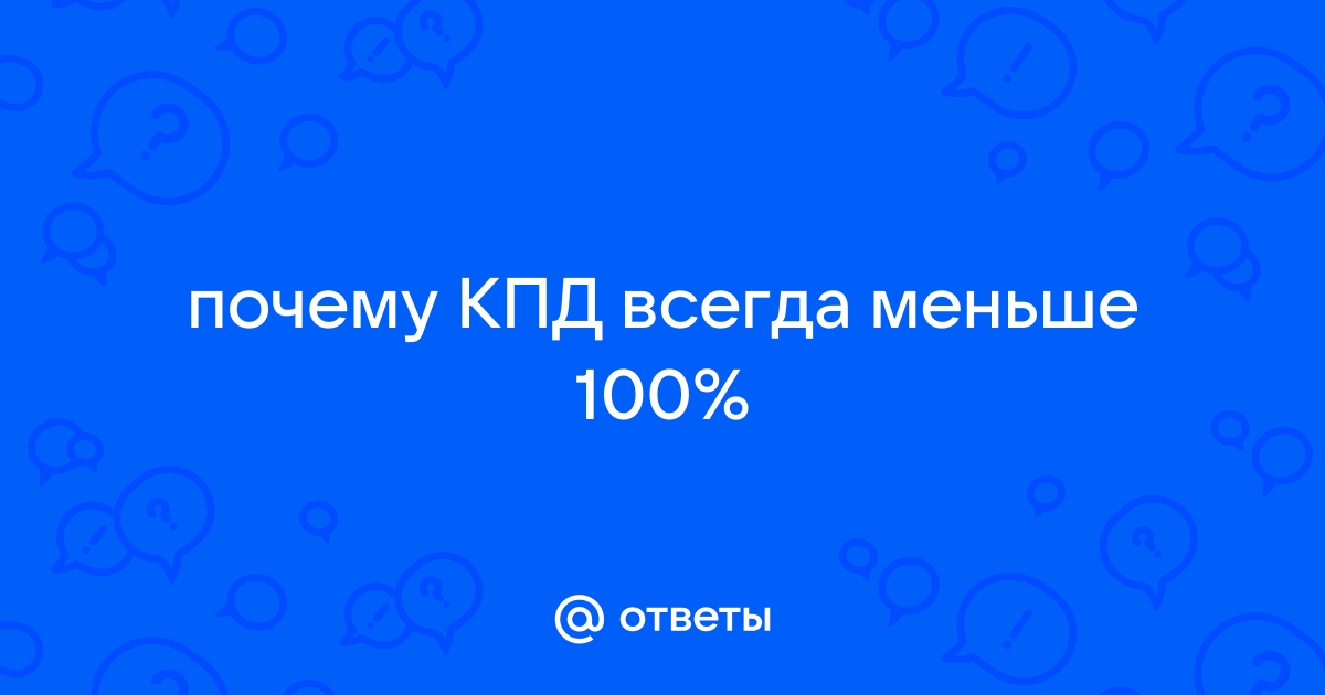 Ответы тсжгармония.рф: Почему КПД не может быть больше %?