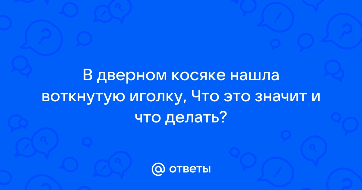 Нашли иголки в дверном косяке, как быть? Вопрос от Ирины