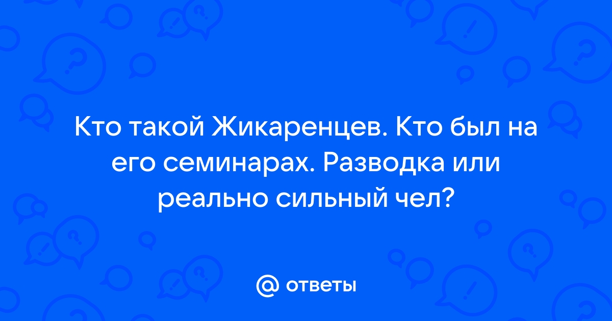 Ответы Mail.ru: Кто такой Жикаренцев. Кто был на его семинарах. Разводка или реально сильный чел?