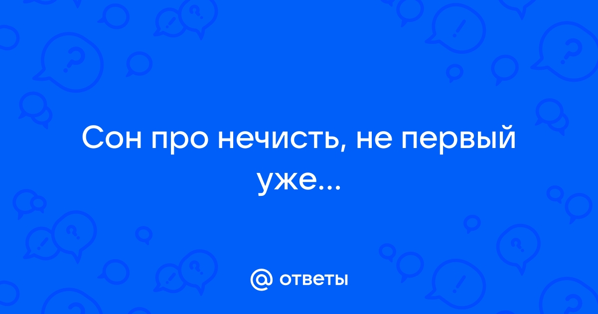 Ответы vitaminsband.ru: Сон про нечисть, не первый уже