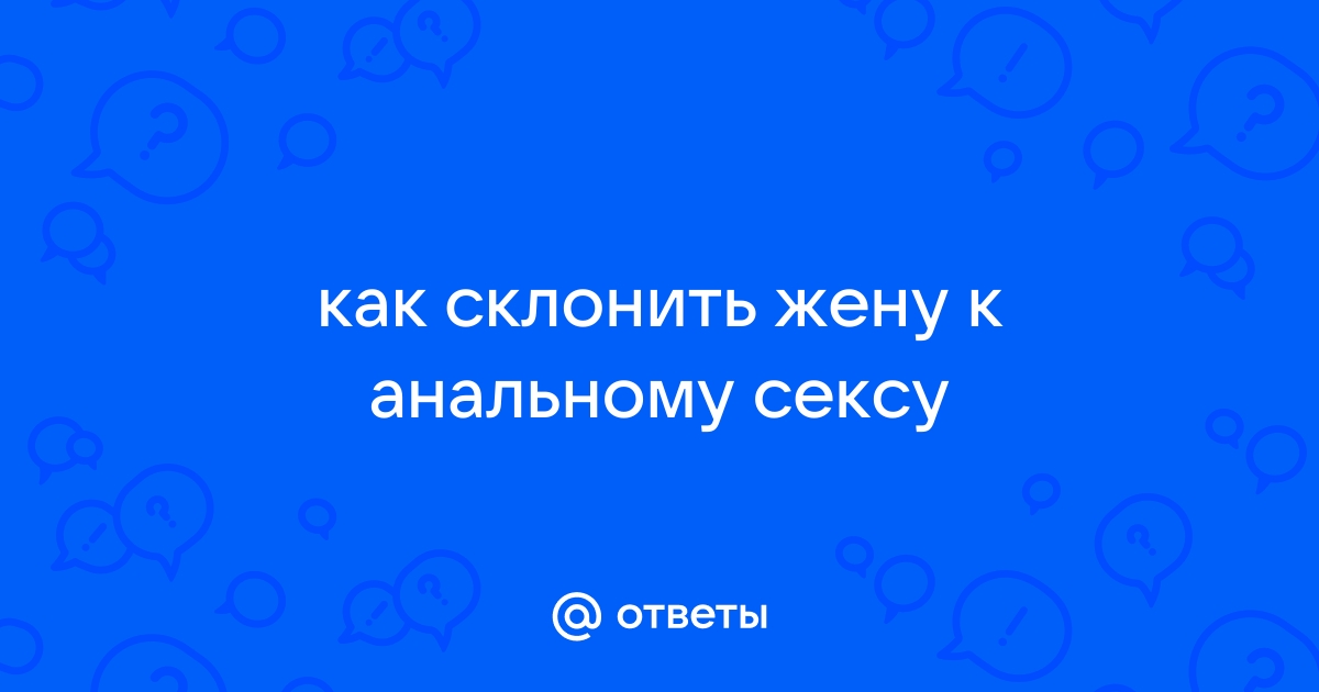 Как склонить к анальному сексу?