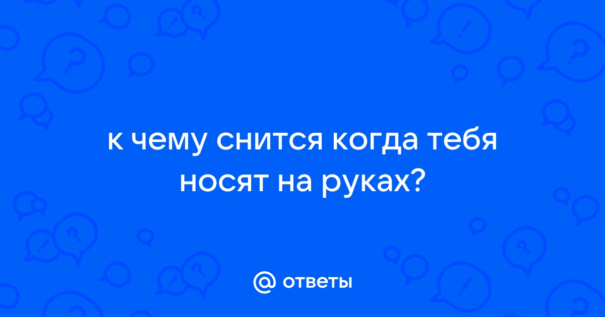 Сонник носят на руках к чему снится носят на руках во сне?