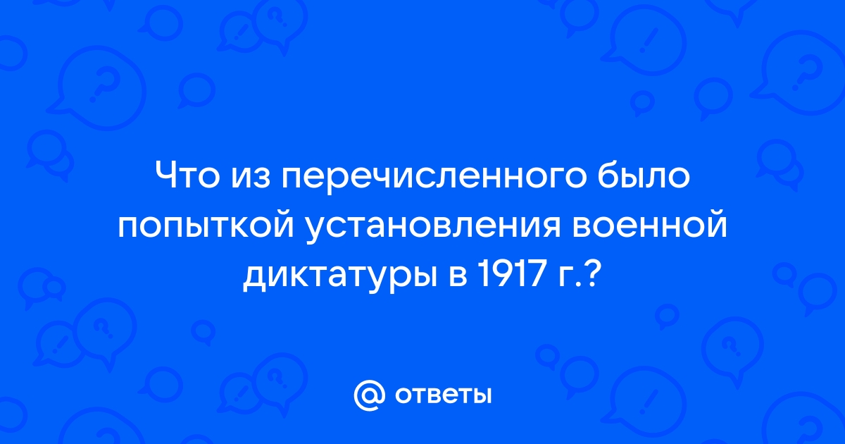 что из перечисленного было попыткой установления военной диктатуры