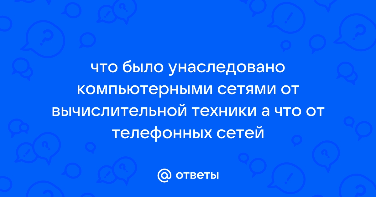 Что было унаследовано компьютерными сетями от вычислительной техники а что от телефонных сетей