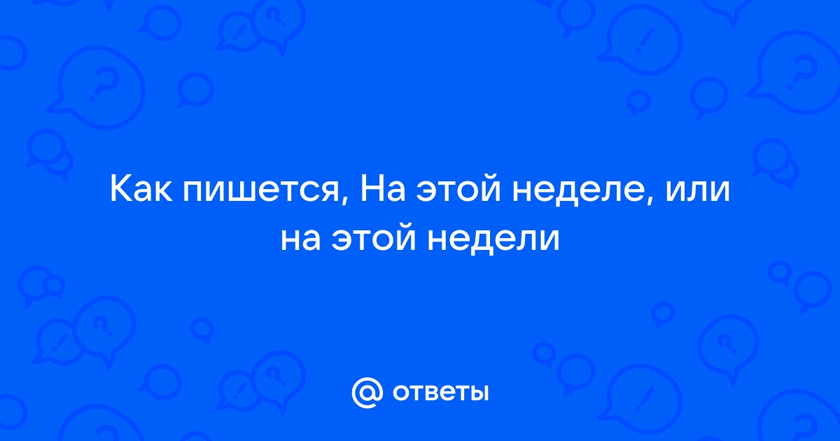 На этой неделЕ или на этой неделИ, как правильно писать?