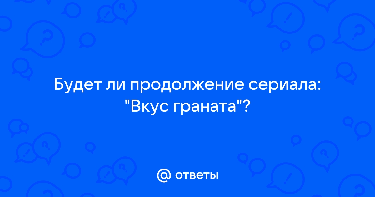 Будет ли продолжение сериала вкус граната