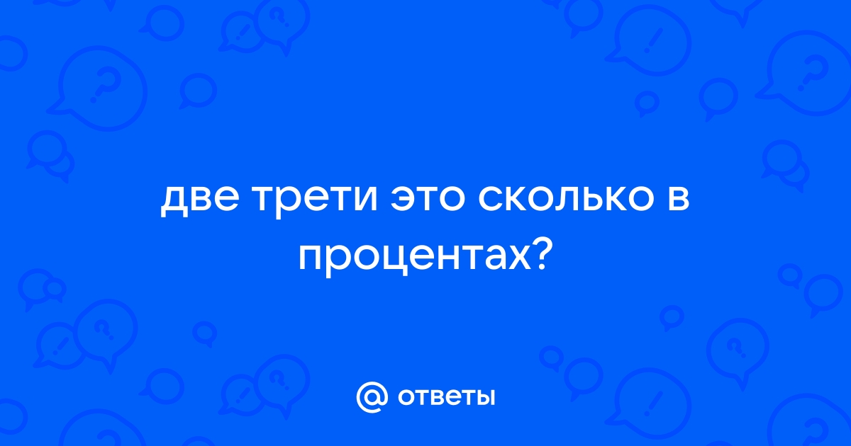 Ответы Mail.ru две трети это сколько в процентах