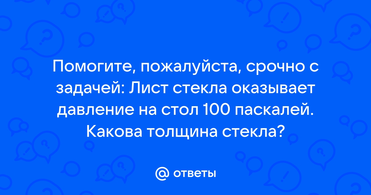 Лист стекла оказывает давление на стол 75 па какова толщина стекла