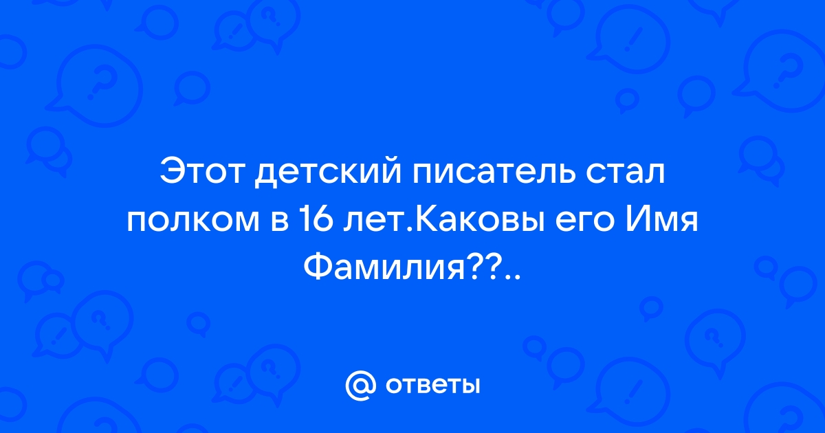 Этот детский писатель командовал полком в 16 лет