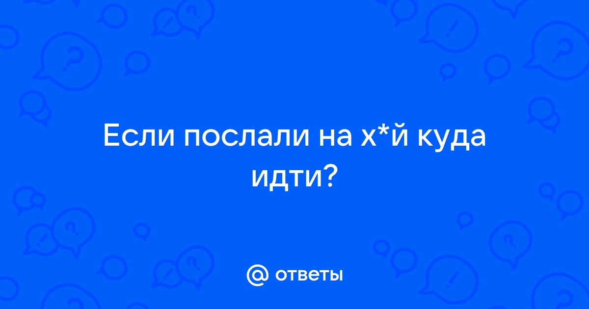 Ответы 69bong.ru: как ответить когда тебя посылают нах?