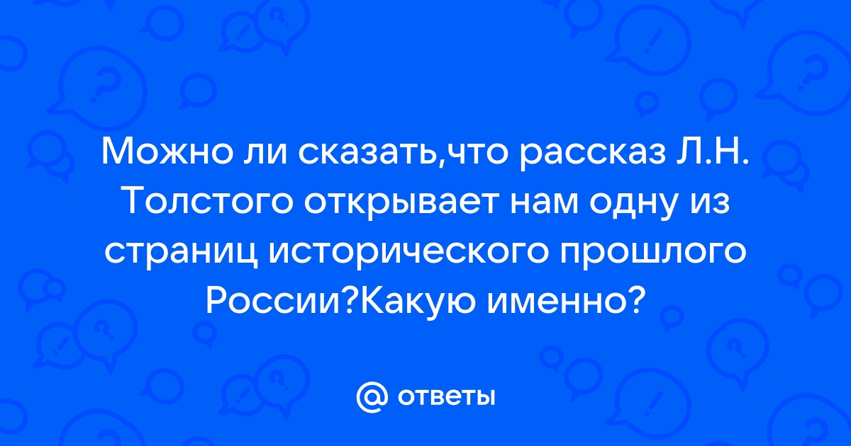 Можно ли сказать что рассказ толстого открывает нам одну из страниц исторического прошлого россии ка