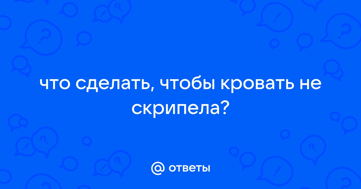 Как избавиться от скрипа кровати?