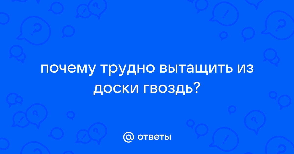 Почему трудно вытащить из доски гвоздь