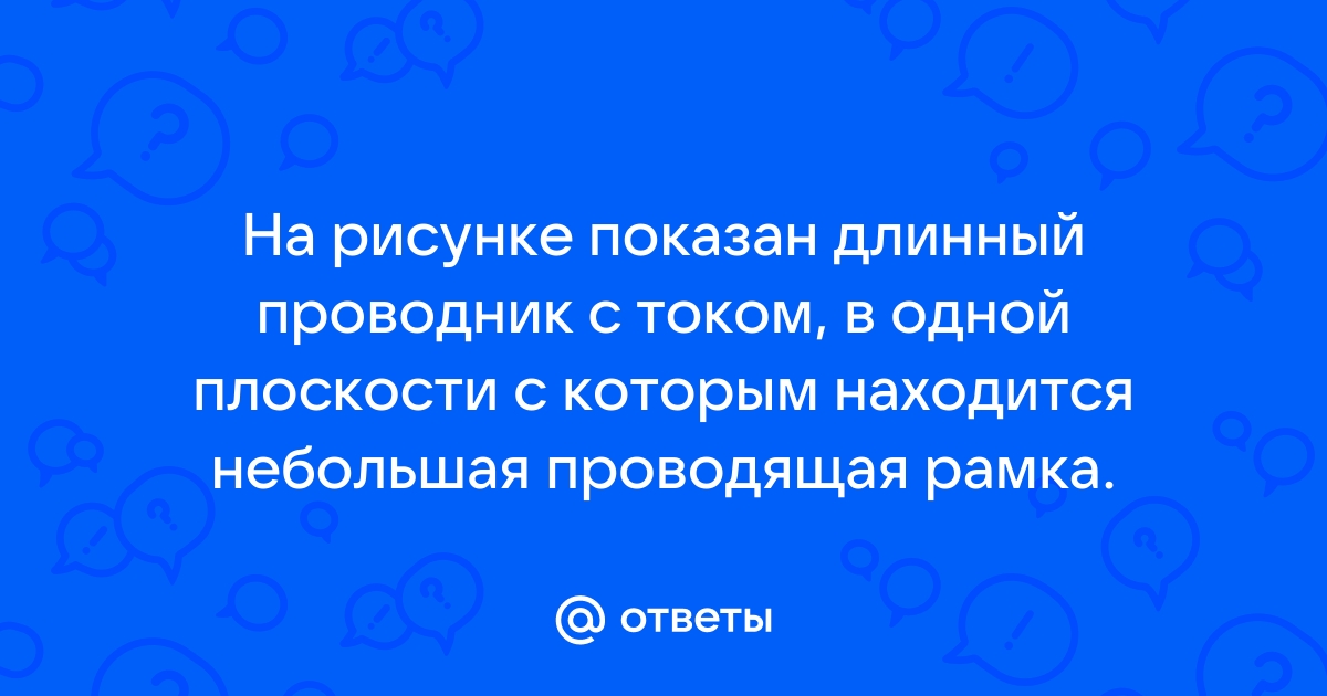 На рисунке показан длинный проводник с током и проводящая рамка при движении рамки к проводнику