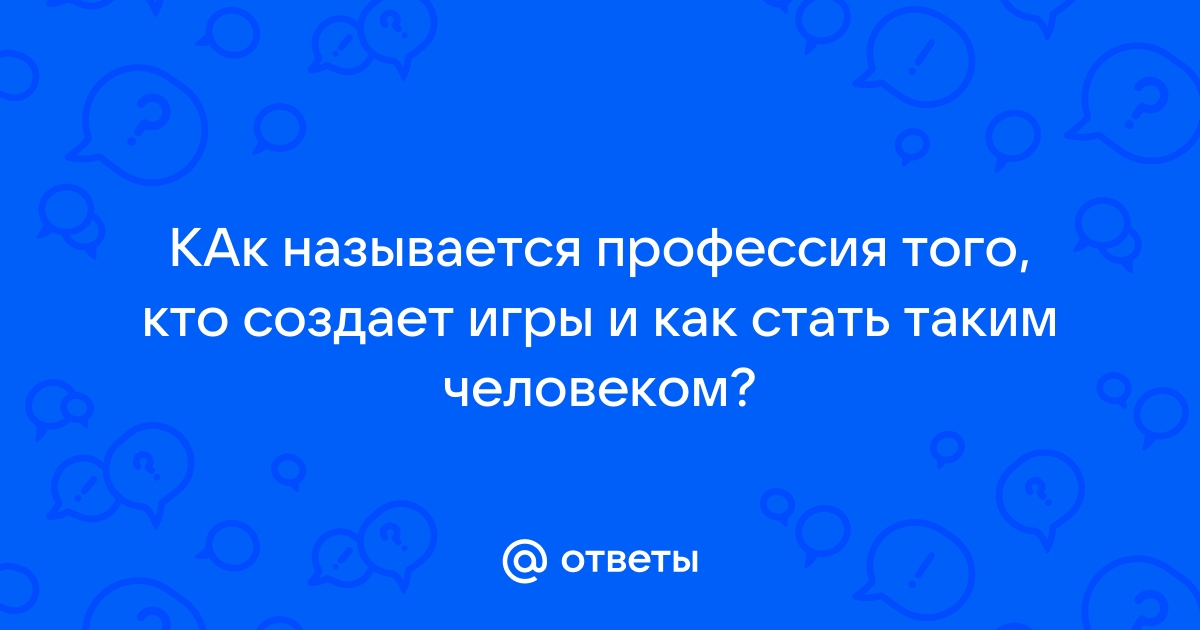 Как называется человек который создает игры и приложения