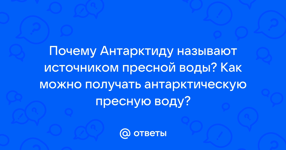 Почему Антарктида источник пресной воды? - осьминожки-нн.рф