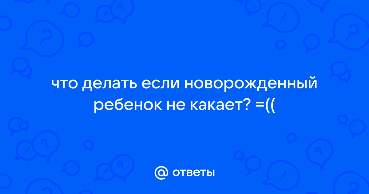 Новорожденный не какает, как помочь? - 88 ответов - От рождения до года - Форум Дети Mail