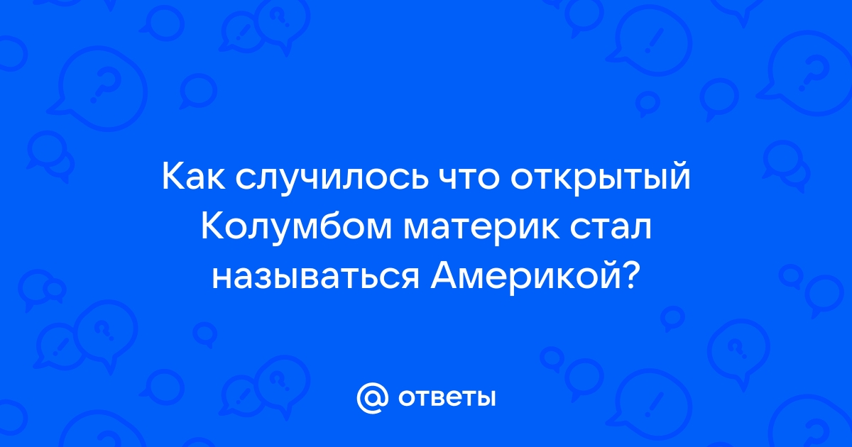 Почему открытый колумбом материк стал называться америкой история 7 класс кратко