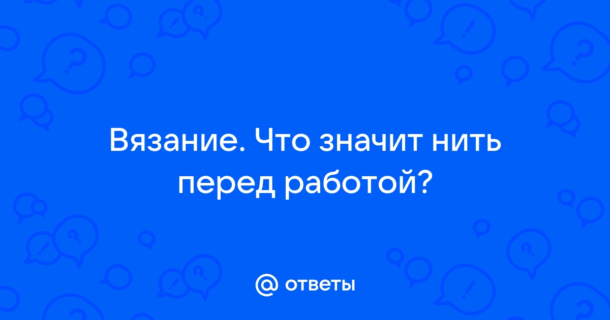 Ответы Mail.ru: Вязание. Что значит нить перед работой?