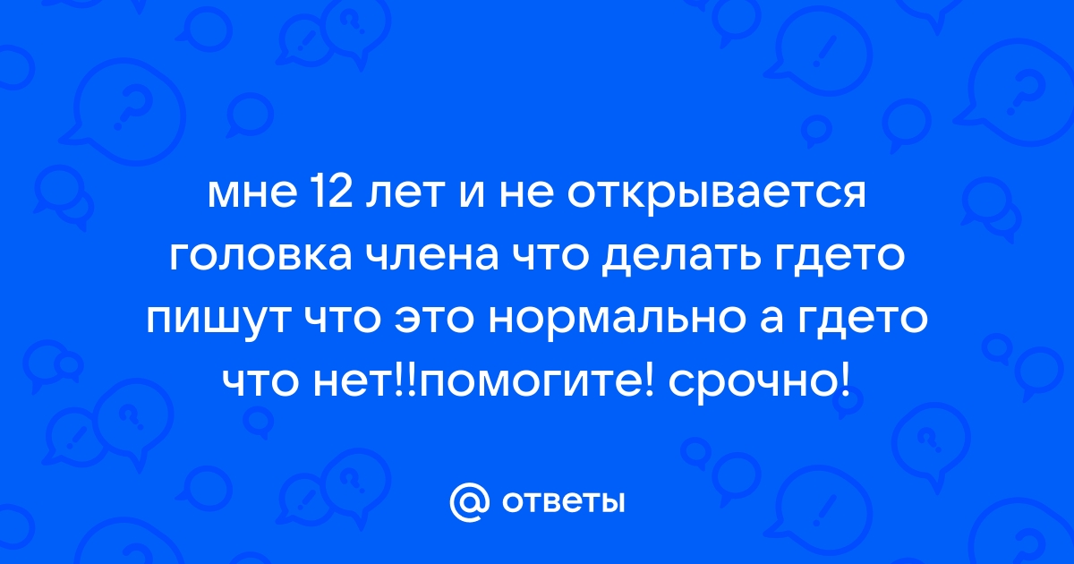 Что делать если в 13 лет не открывается головка фото