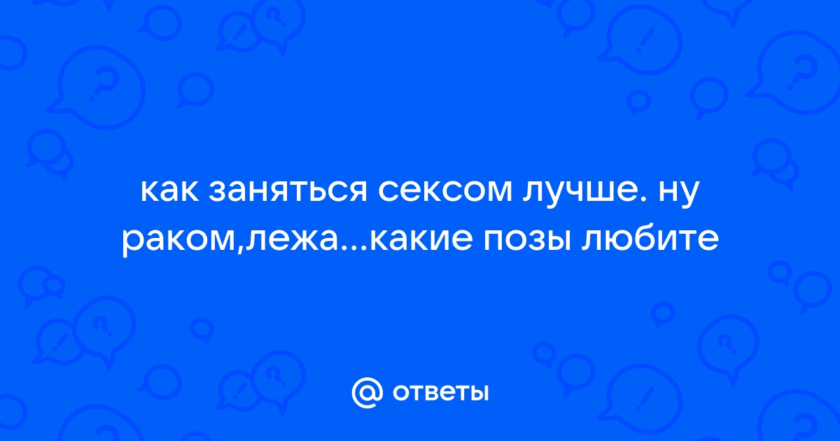 Ответы бюджетыч.рф: Я боюсь заниматься сексом раком (((