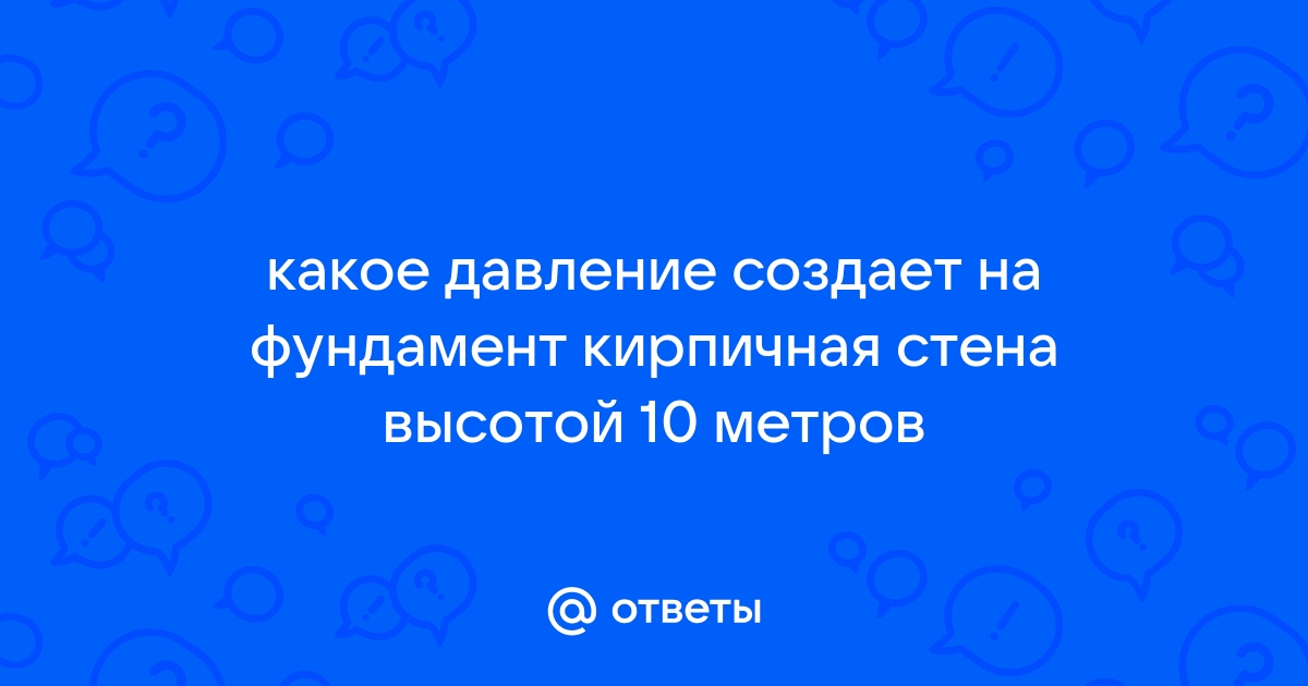 Какое давление создает на фундамент кирпичная стена высотой 10 м