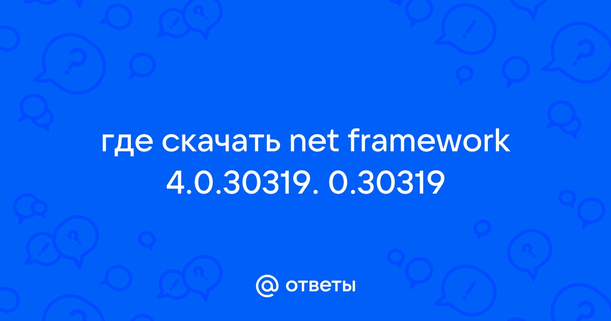 Ответы Mail.Ru: Где Скачать Net Framework 4.0.30319. 0.30319