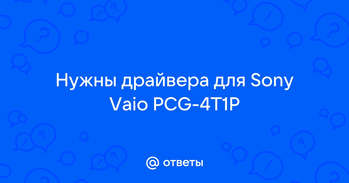 Ответы Mail.Ru: Нужны Драйвера Для Sony Vaio PCG-4T1P