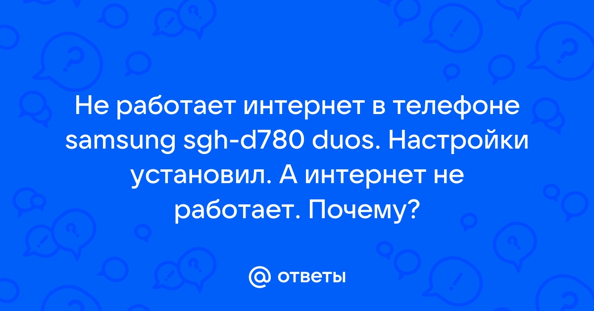 Ответы Mail.ru: Не работает интернет в телефоне samsung sgh-d780 duos.  Настройки установил. А интернет не работает. Почему?