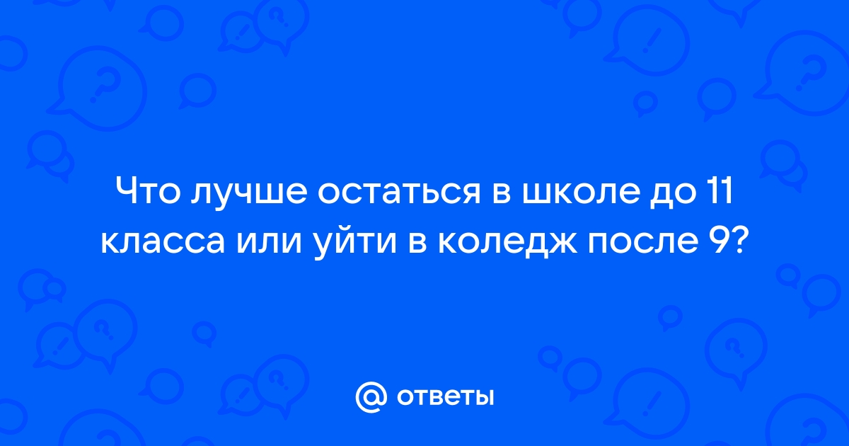 Плюсы уйти после 9 класса. Как будет лучше уйти после 9 или остаться до 11.