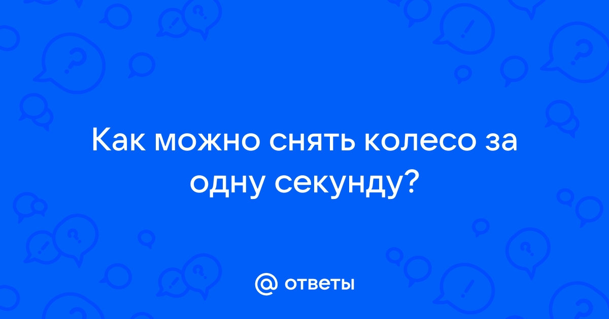 Как можно снять колесо за одну секунду? — Спрашивалка