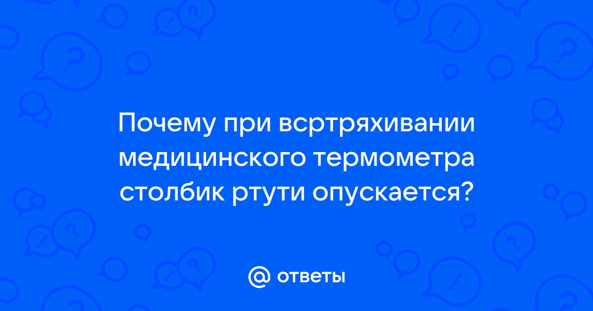 Как объяснить опускание столбика ртути при встряхивании медицинского термометра? — Спрашивалка