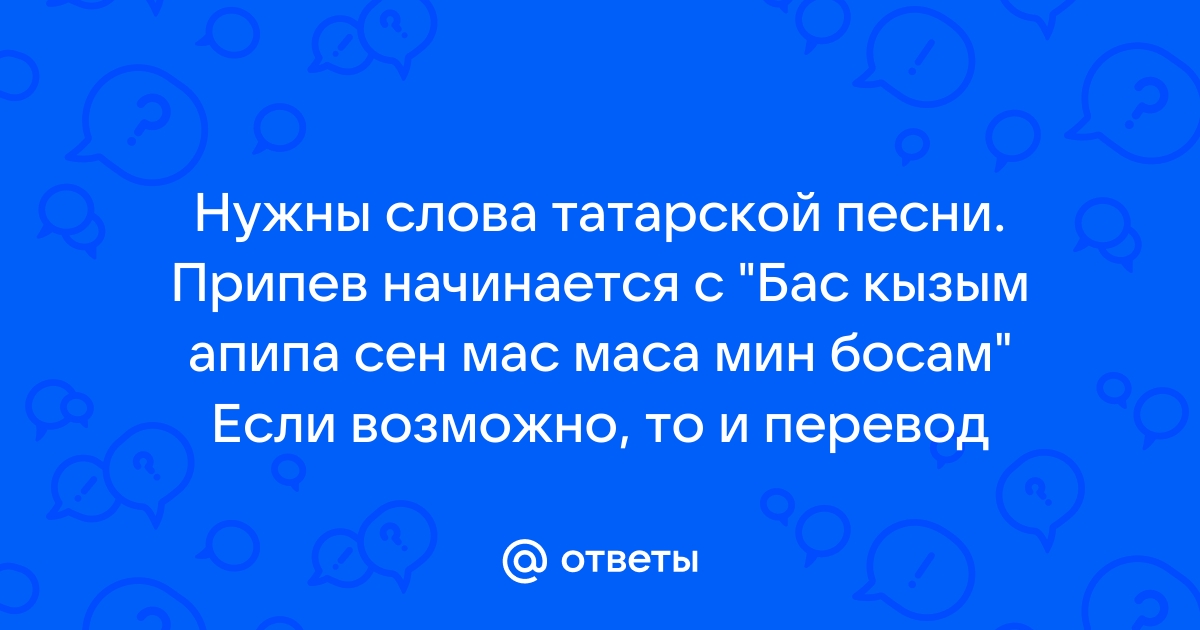 Нужны слова татарской песни. Припев начинается с "Бас …