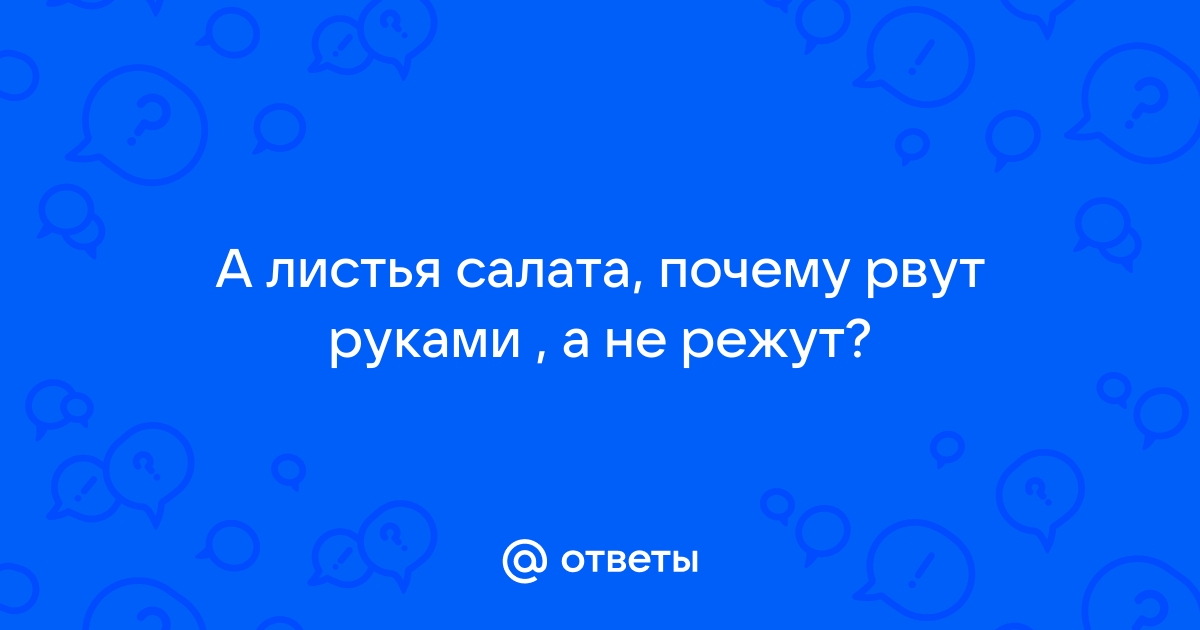 Ответы rowser.ru: Почему рекомендуется салат рвать руками, а не резать ножом?