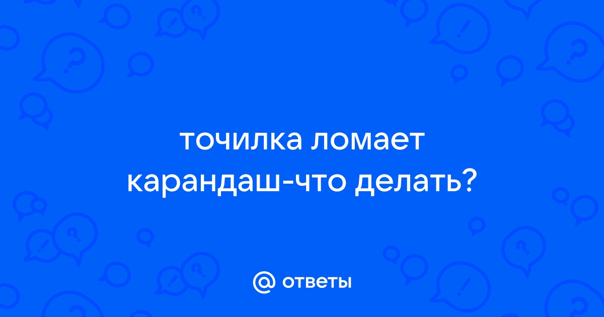 Как правильно точить карандаши, чтобы они не ломались по 8 раз в день.