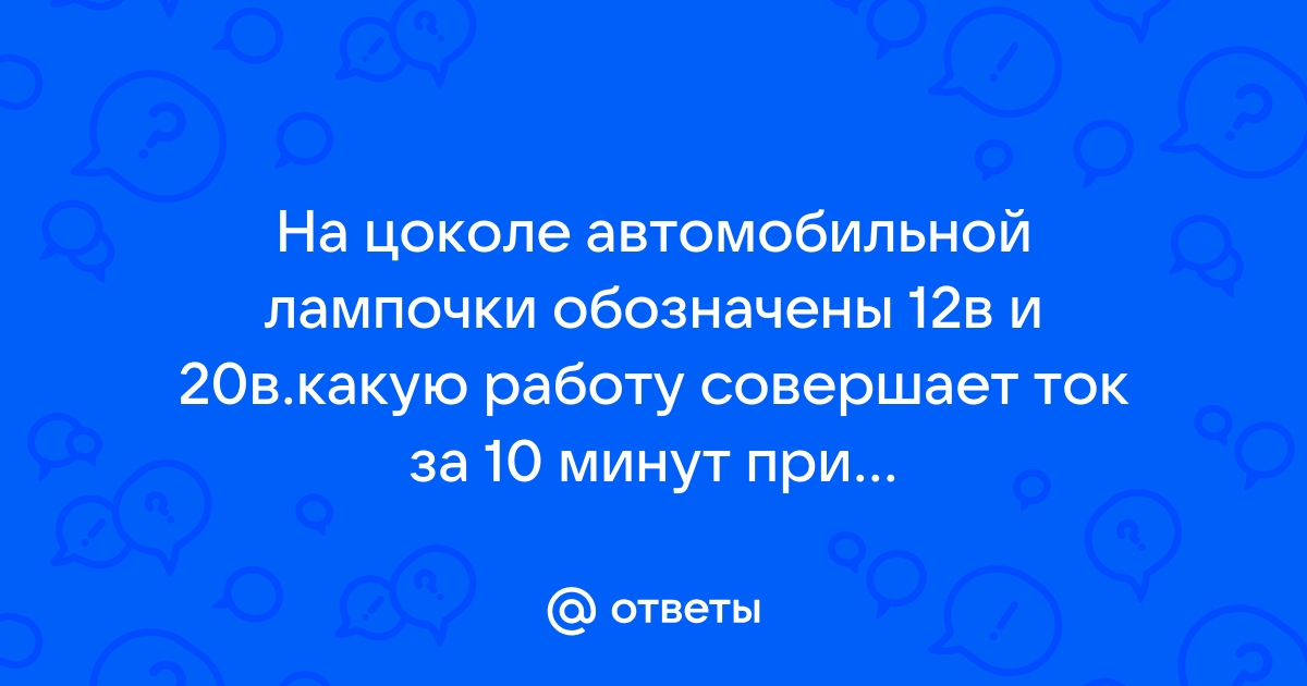 На цоколе автомобильной лампочки обозначены два числа 12 в 20 вт какую работу