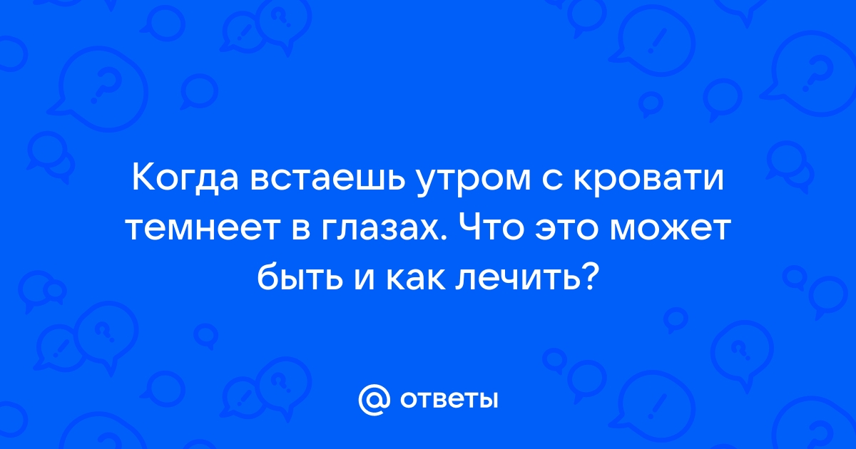 Резко встаю с кровати темнеет в глазах