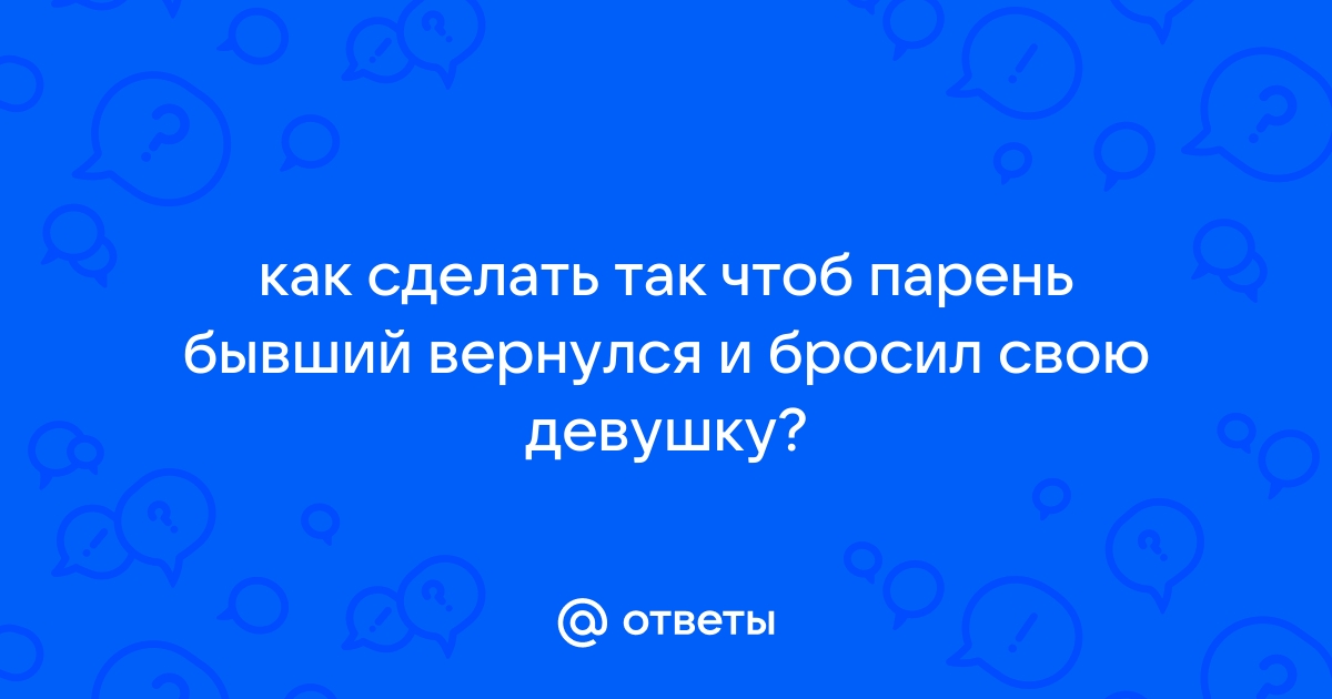 Что делать, если бывший парень хочет помириться?