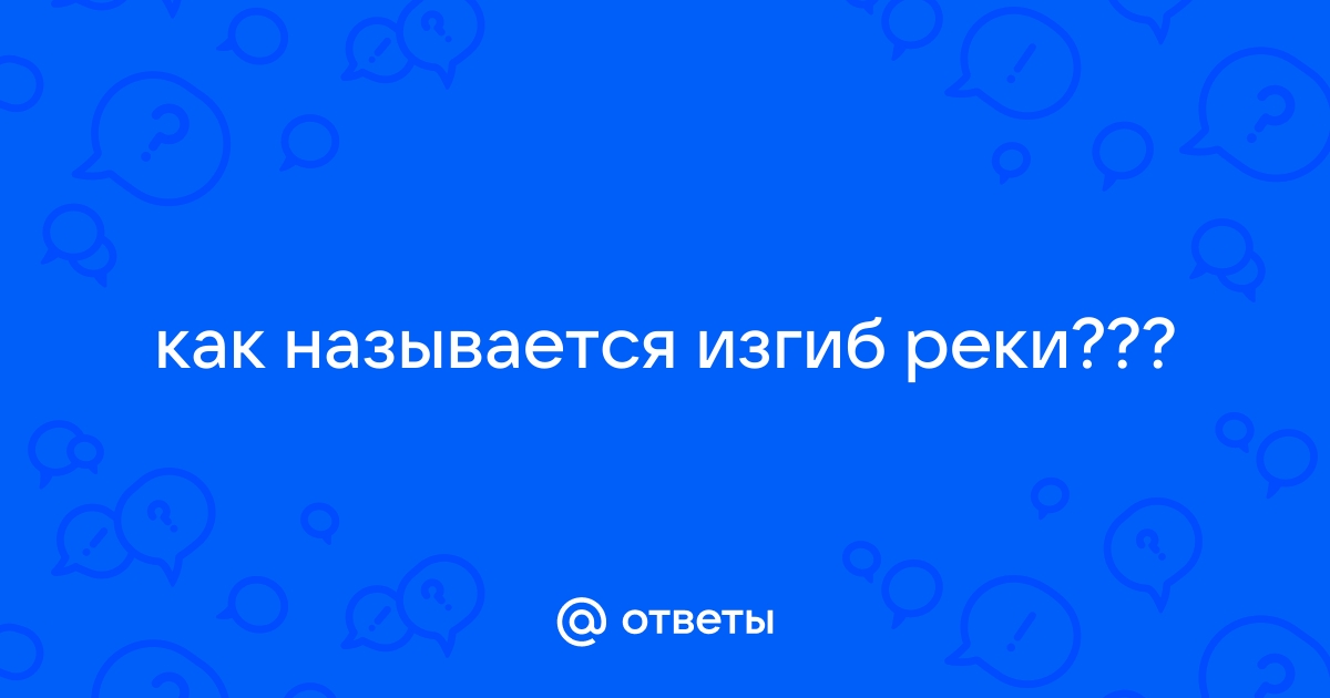 Ответы Mail.ru: как называется изгиб реки???