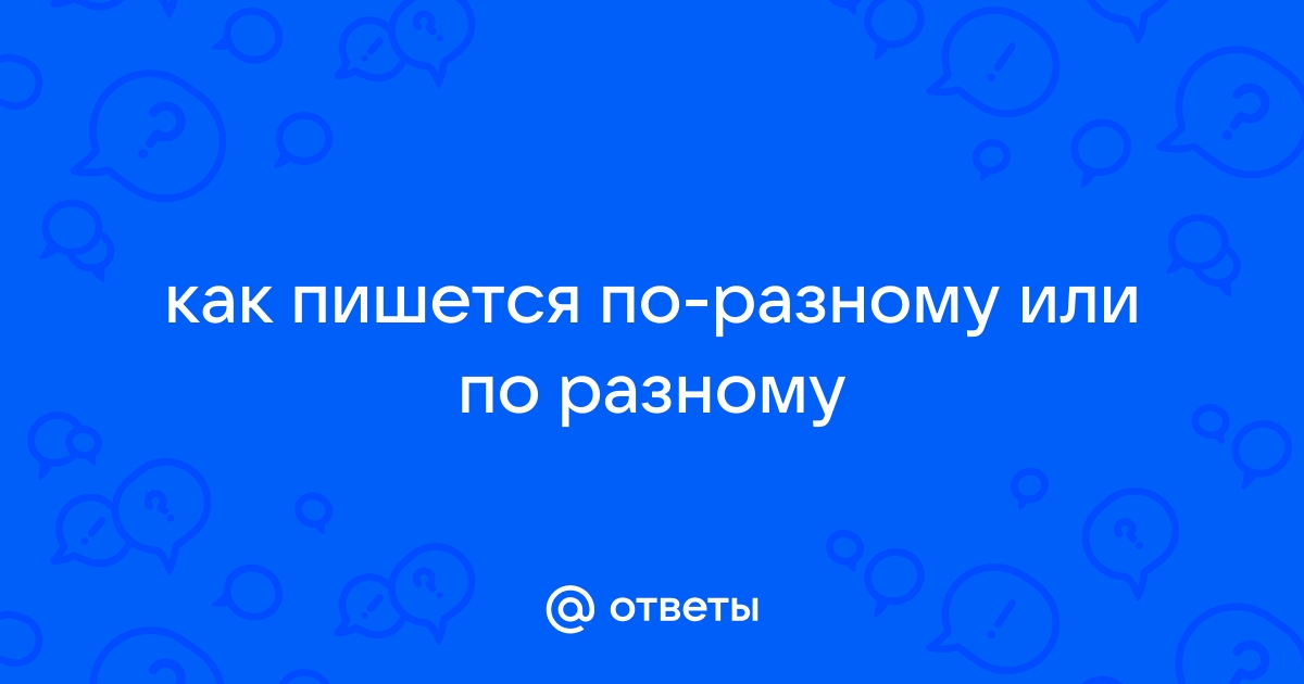 Ответы Mail.ru: как пишется по-разному или по разному