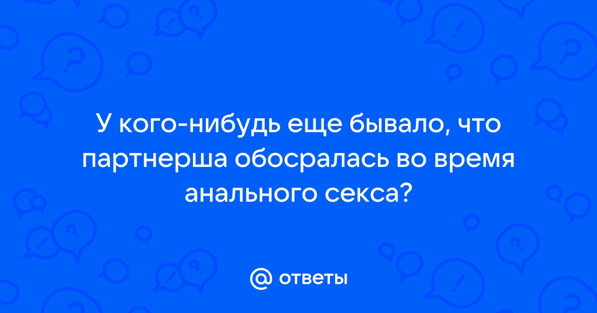 Можно ли обкакаться во время анального секса?