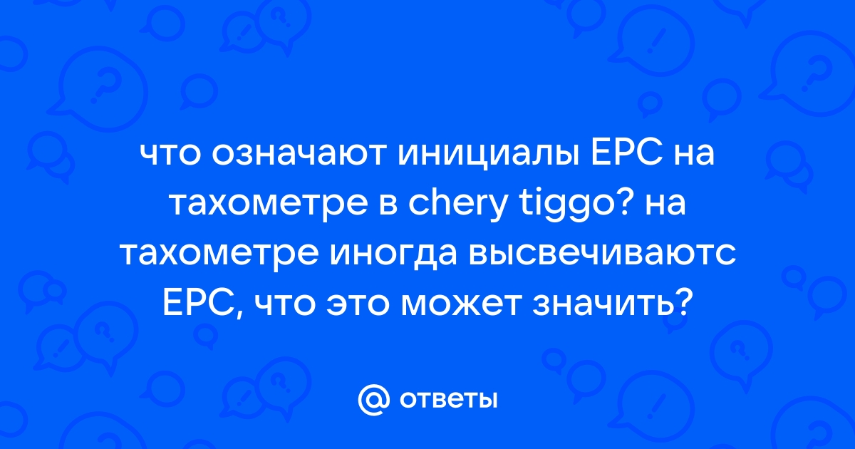 Ответы Mail.ru: что означают инициалы EPC на тахометре в chery tiggo? на  тахометре иногда высвечиваютс EPC, что это может значить?