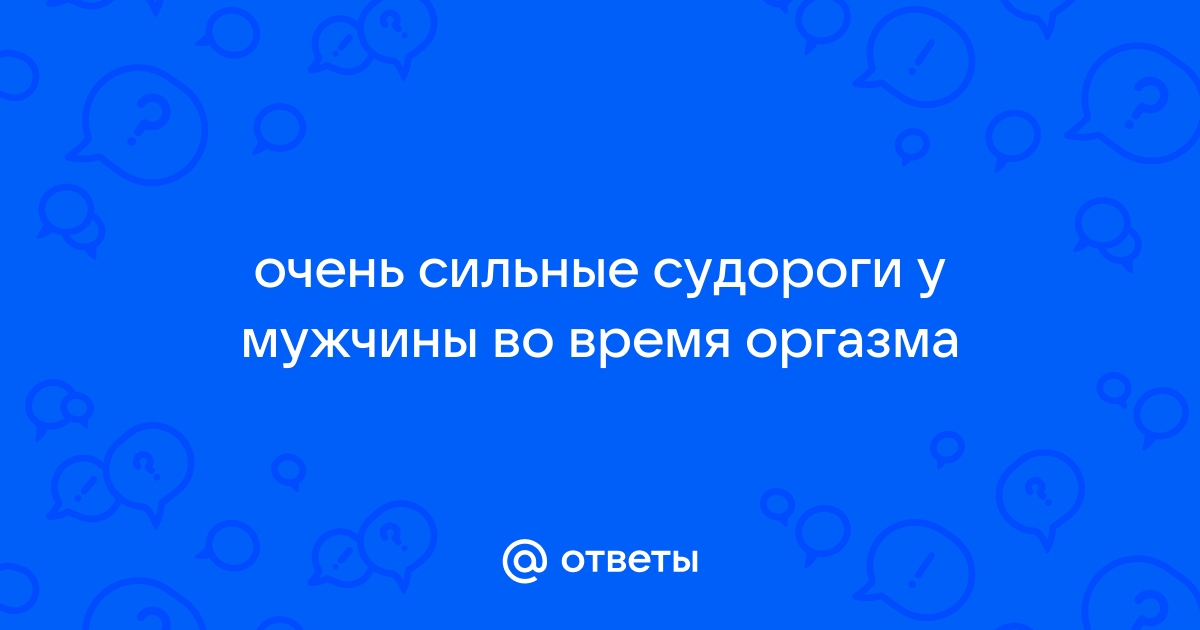 Почему появляются судороги после и во время оргазма - механизм появление и причины