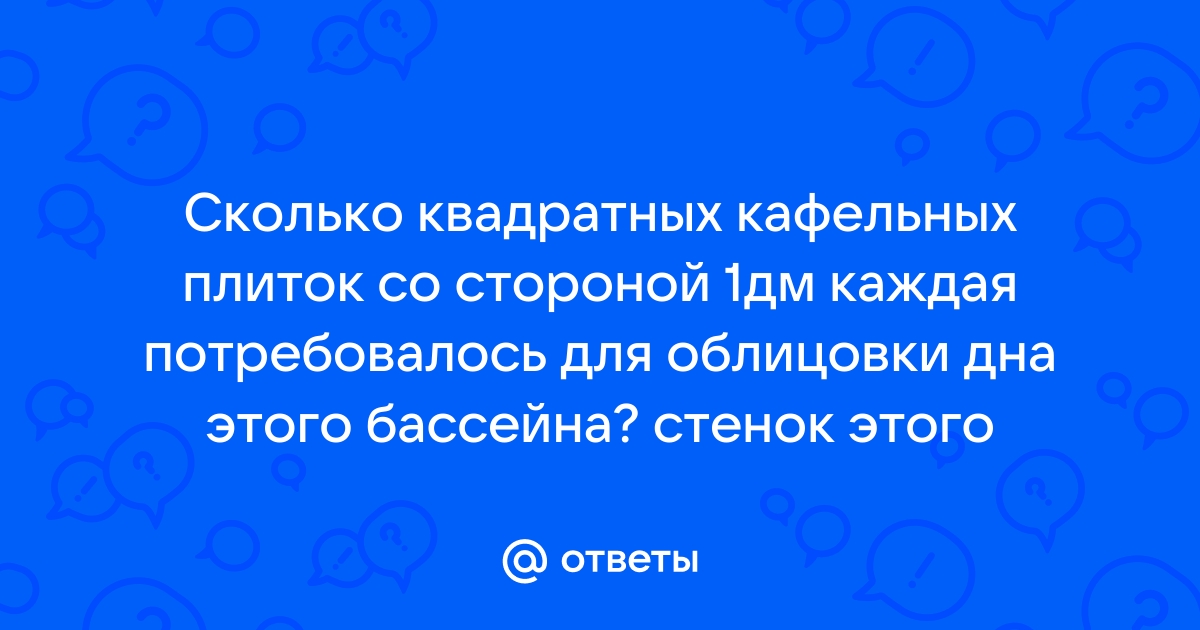 Сколько потребуется квадратных плиток со стороной 2 дм для облицовки дна бассейна шириной 12