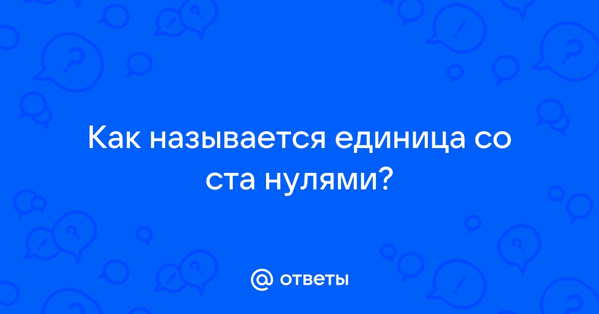 Как называется 1 и 100 нулей