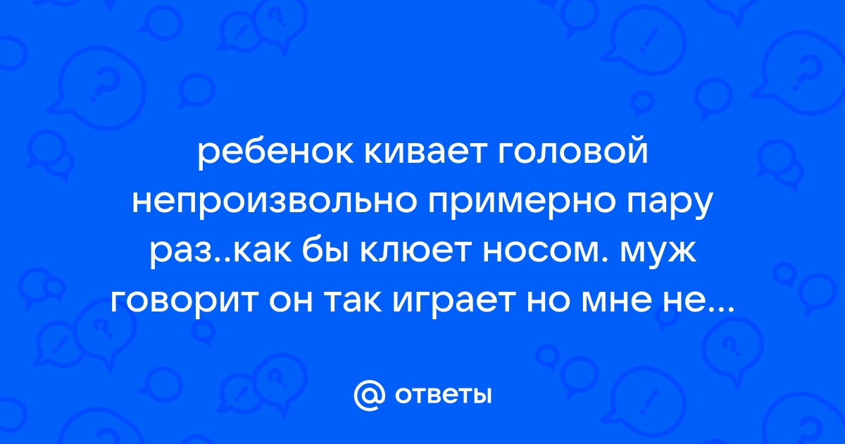 Почему ребенок сильно мотает головой?