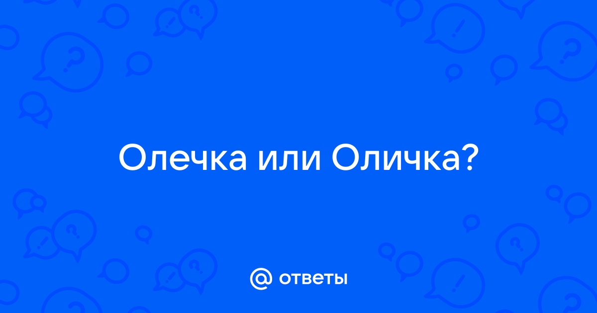 Ответы Mail.ru: Олечка или Оличка?