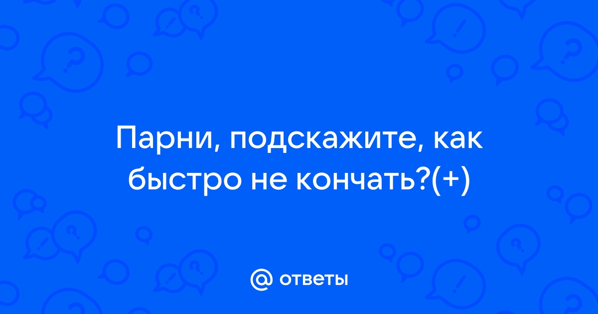 Как научиться долго не кончать?