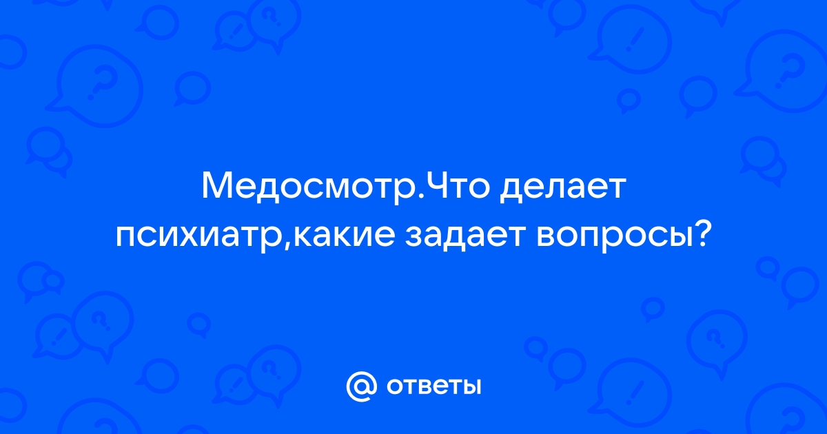 Какие вопросы задает психиатр на медкомиссии на работу